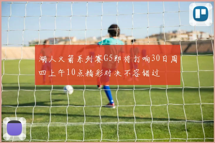 湖人火箭系列赛G5即将打响30日周四上午10点精彩对决不容错过