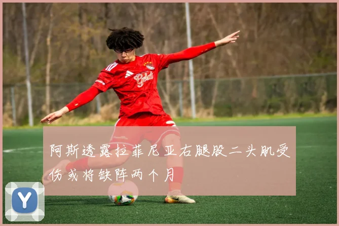 阿斯透露拉菲尼亚右腿股二头肌受伤或将缺阵两个月