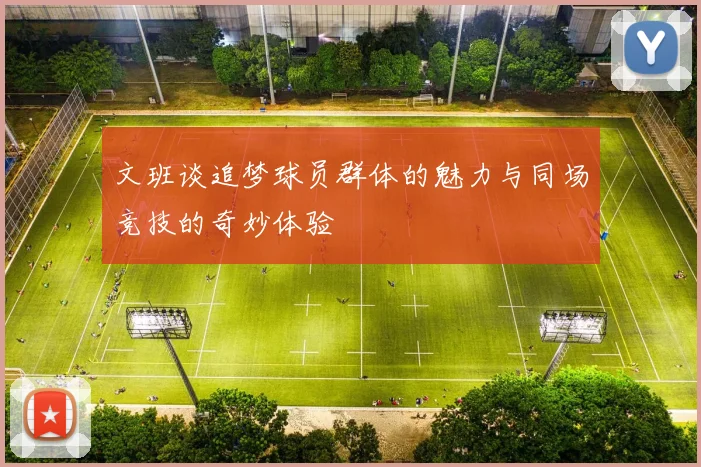 文班谈追梦球员群体的魅力与同场竞技的奇妙体验