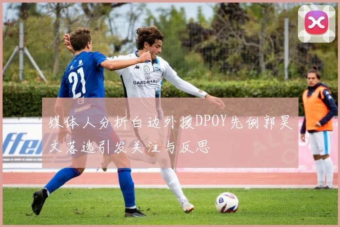 媒体人分析白边外援DPOY先例郭昊文落选引发关注与反思