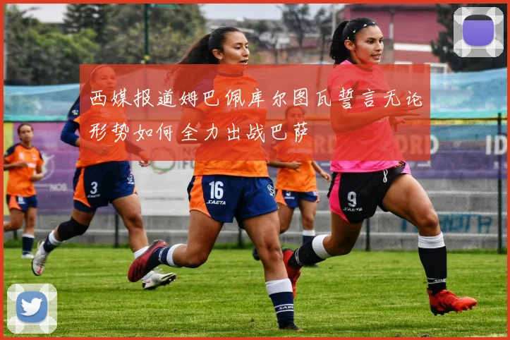 西媒报道姆巴佩库尔图瓦誓言无论形势如何全力出战巴萨