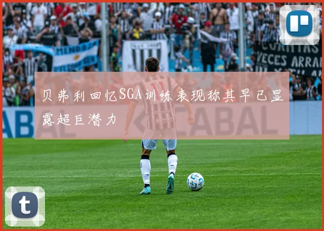 贝弗利回忆SGA训练表现称其早已显露超巨潜力