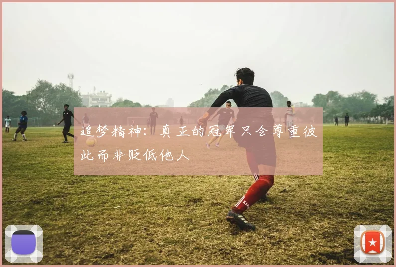 追梦精神：真正的冠军只会尊重彼此而非贬低他人