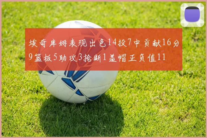埃奇库姆表现出色14投7中贡献16分9篮板5助攻3抢断1盖帽正负值11