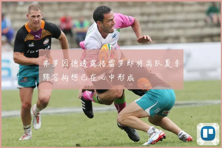 弗罗因德透露格雷罗即将离队夏季阵容构想已在心中形成