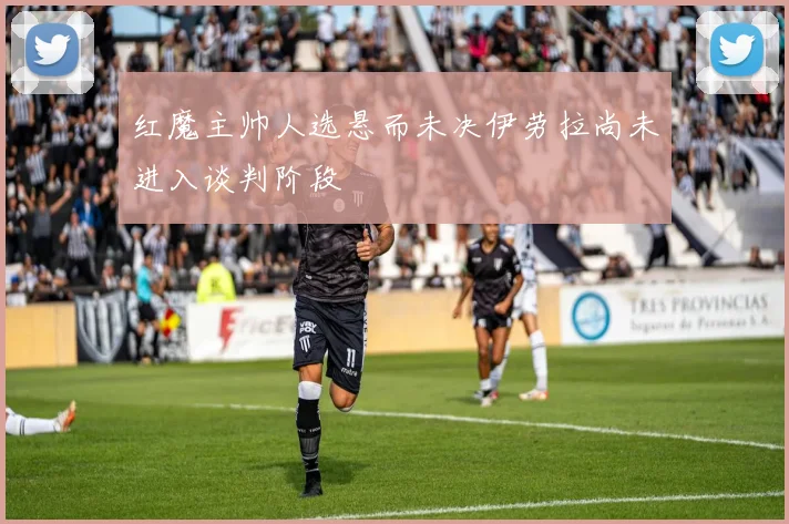 红魔主帅人选悬而未决伊劳拉尚未进入谈判阶段
