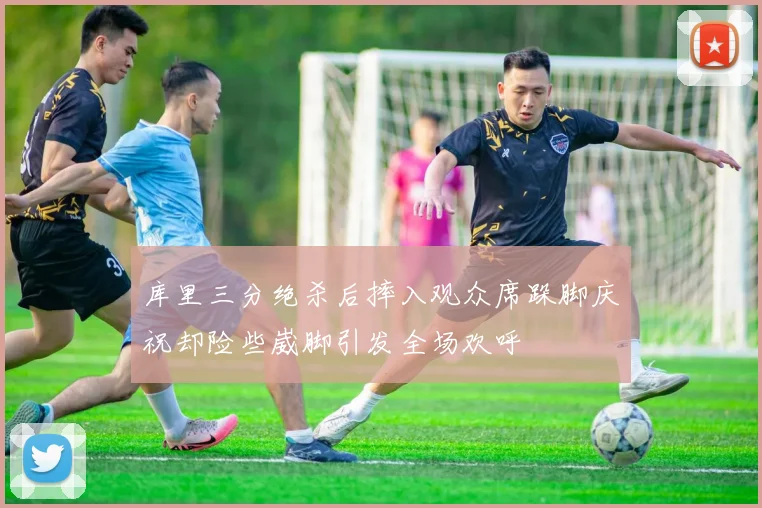 库里三分绝杀后摔入观众席跺脚庆祝却险些崴脚引发全场欢呼