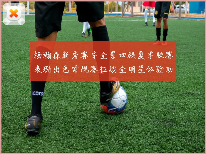 杨瀚森新秀赛季全景回顾夏季联赛表现出色常规赛征战全明星体验助力季后赛