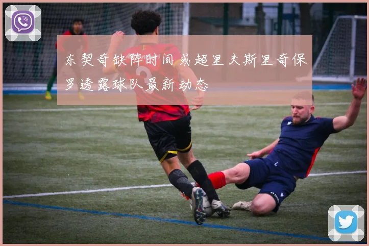 东契奇缺阵时间或超里夫斯里奇保罗透露球队最新动态
