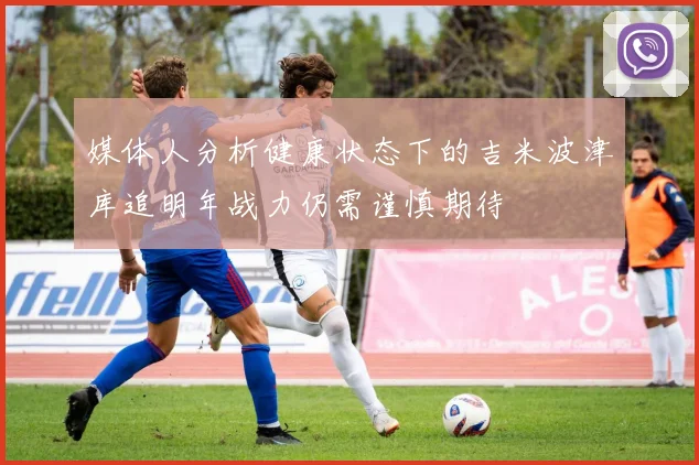 媒体人分析健康状态下的吉米波津库追明年战力仍需谨慎期待