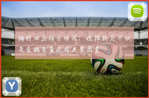 梅特回应转会传闻：选择新月不仅是金钱考量还有更多因素