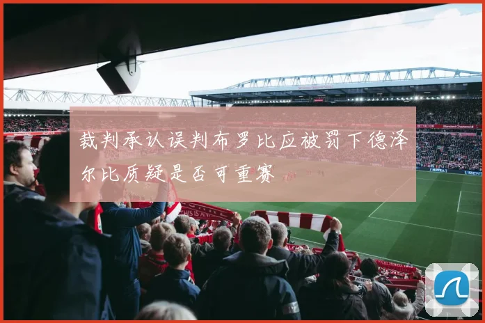 裁判承认误判布罗比应被罚下德泽尔比质疑是否可重赛