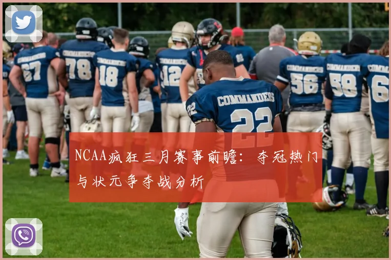 NCAA疯狂三月赛事前瞻：夺冠热门与状元争夺战分析